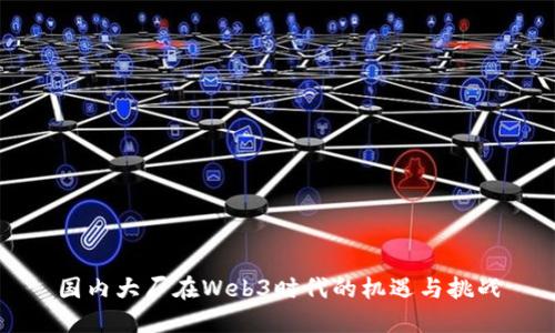 国内大厂在Web3时代的机遇与挑战