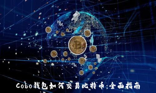   
Cobo钱包如何交易比特币：全面指南