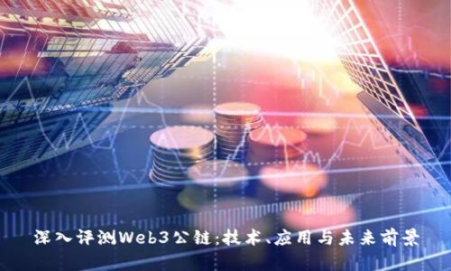 深入评测Web3公链：技术、应用与未来前景