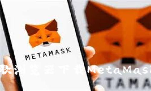 解决谷歌浏览器下载MetaMask的问题