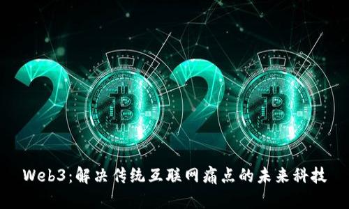 Web3：解决传统互联网痛点的未来科技