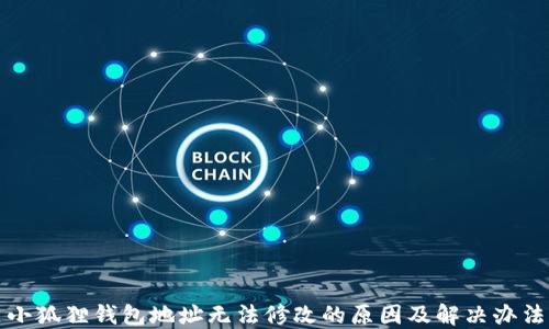 
小狐狸钱包地址无法修改的原因及解决办法