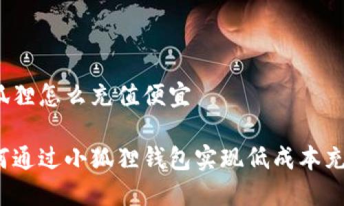 小狐狸怎么充值便宜

如何通过小狐狸钱包实现低成本充值？