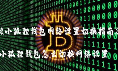 《小狐狸钱包网络设置切换指南》

小狐狸钱包怎么切换网络设置