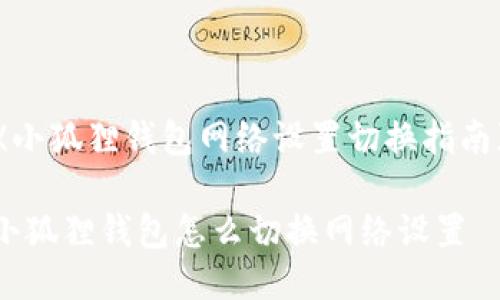 《小狐狸钱包网络设置切换指南》

小狐狸钱包怎么切换网络设置