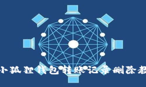 : 小狐狸钱包转账记录删除教程