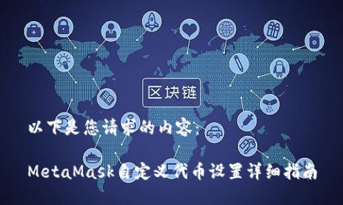 以下是您请求的内容：

MetaMask自定义代币设置详细指南