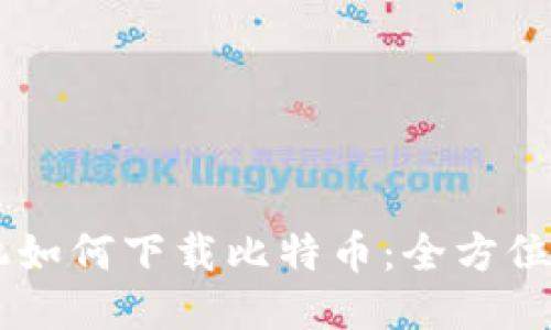 手机如何下载比特币：全方位指南