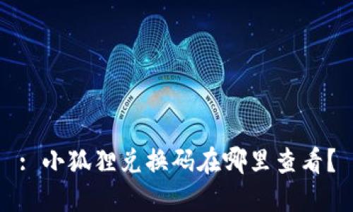 : 小狐狸兑换码在哪里查看？