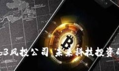 探索Web3风投公司：未来科技投资的新机遇